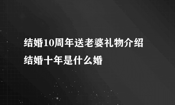 结婚10周年送老婆礼物介绍 结婚十年是什么婚