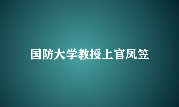 国防大学教授上官凤笠