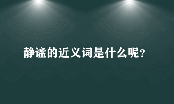 静谧的近义词是什么呢？