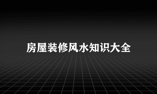 房屋装修风水知识大全