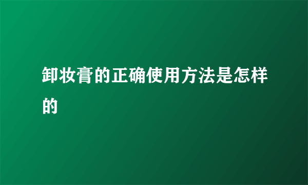 卸妆膏的正确使用方法是怎样的