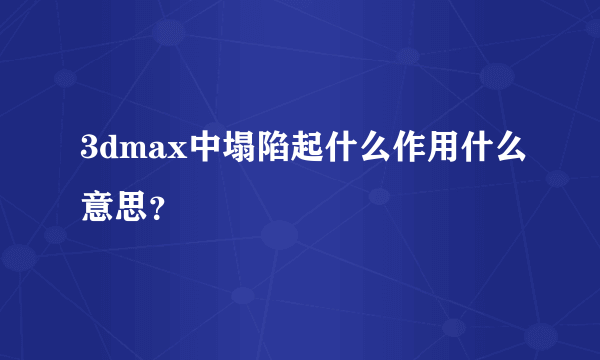 3dmax中塌陷起什么作用什么意思？