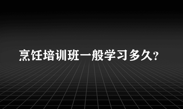 烹饪培训班一般学习多久？