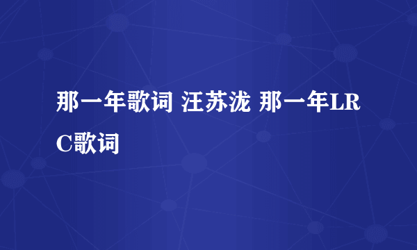 那一年歌词 汪苏泷 那一年LRC歌词