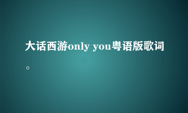 大话西游only you粤语版歌词。