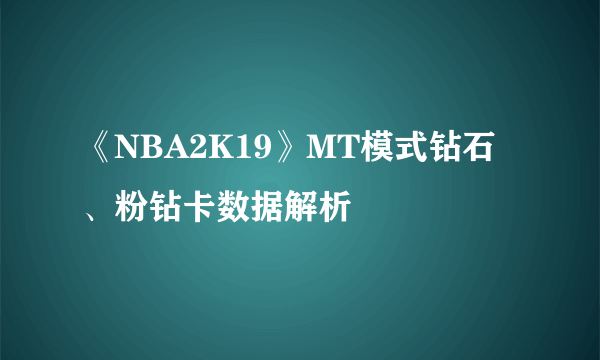 《NBA2K19》MT模式钻石、粉钻卡数据解析