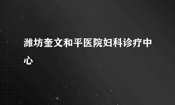 潍坊奎文和平医院妇科诊疗中心