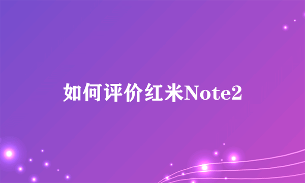 如何评价红米Note2