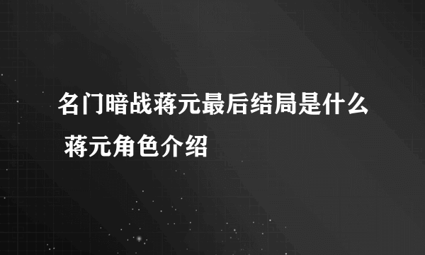 名门暗战蒋元最后结局是什么 蒋元角色介绍