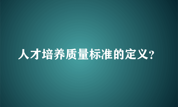 人才培养质量标准的定义？