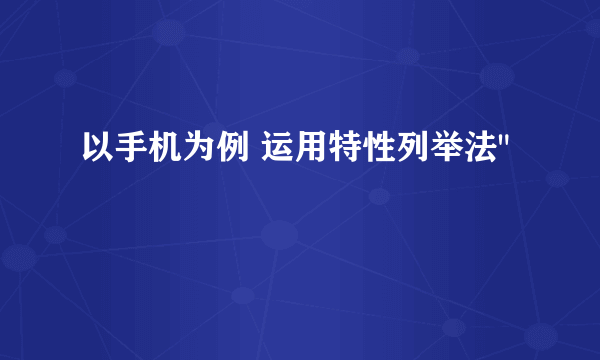 以手机为例 运用特性列举法