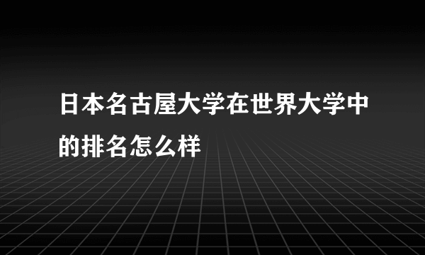 日本名古屋大学在世界大学中的排名怎么样