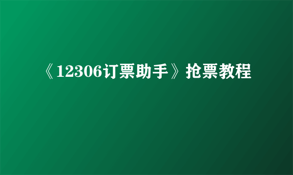 《12306订票助手》抢票教程