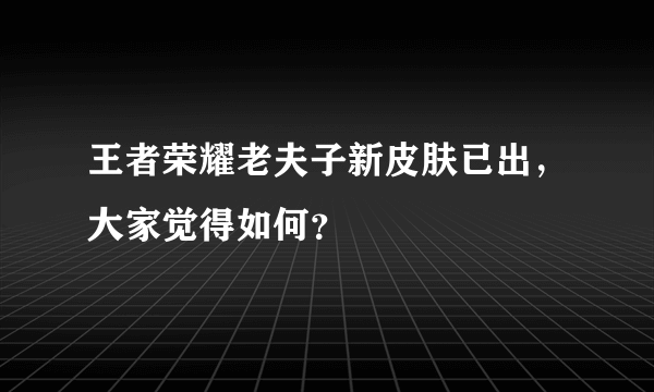 王者荣耀老夫子新皮肤已出，大家觉得如何？