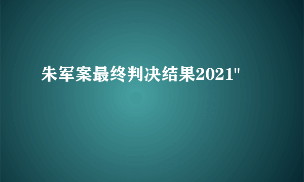 朱军案最终判决结果2021