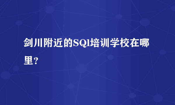 剑川附近的SQl培训学校在哪里？