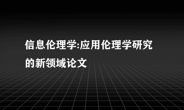 信息伦理学:应用伦理学研究的新领域论文