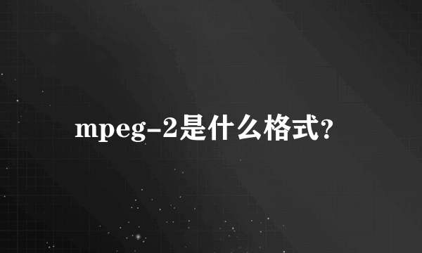 mpeg-2是什么格式？