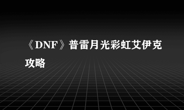 《DNF》普雷月光彩虹艾伊克攻略