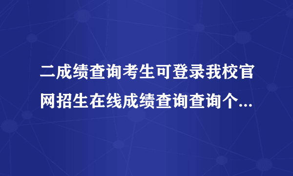 二成绩查询考生可登录我校官网招生在线成绩查询查询个人考试成绩