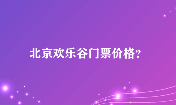 北京欢乐谷门票价格？