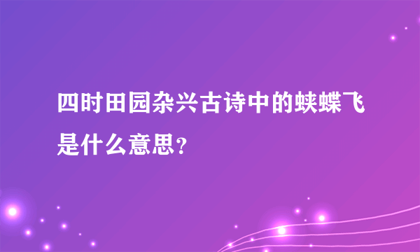 四时田园杂兴古诗中的蛱蝶飞是什么意思？