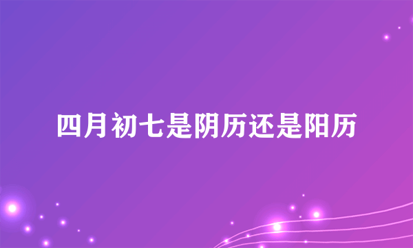 四月初七是阴历还是阳历