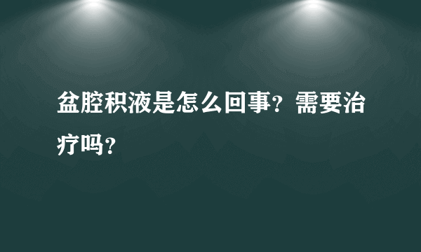 盆腔积液是怎么回事？需要治疗吗？