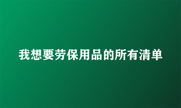 我想要劳保用品的所有清单