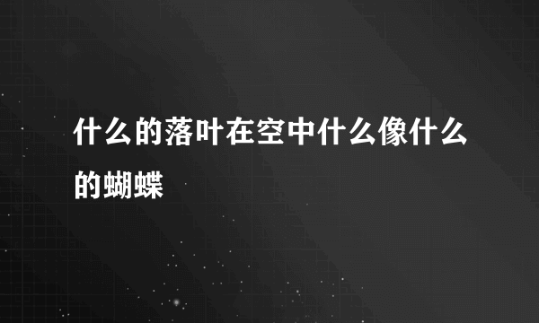 什么的落叶在空中什么像什么的蝴蝶