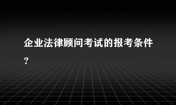 企业法律顾问考试的报考条件？