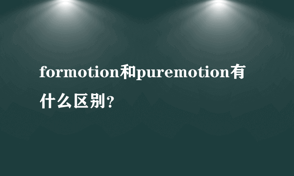 formotion和puremotion有什么区别？