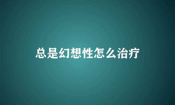 总是幻想性怎么治疗