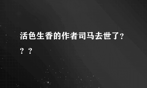 活色生香的作者司马去世了？？？