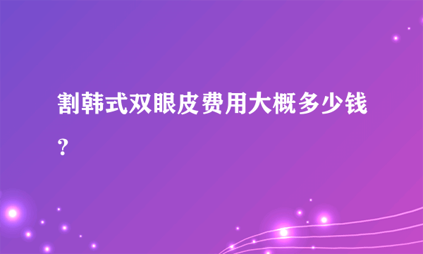 割韩式双眼皮费用大概多少钱？