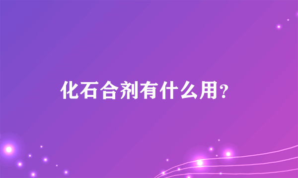 化石合剂有什么用？