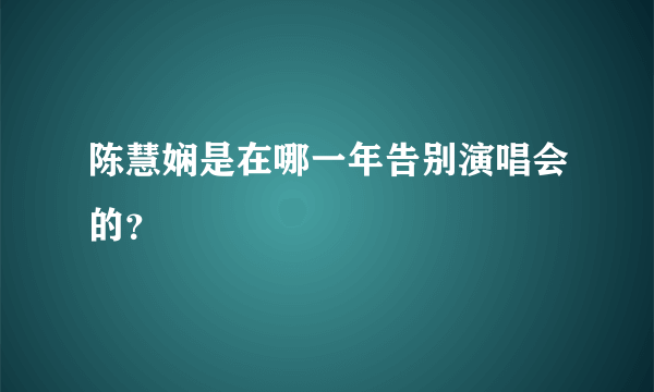 陈慧娴是在哪一年告别演唱会的？