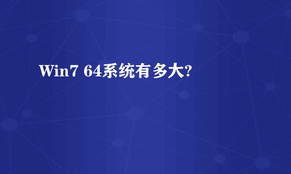 Win7 64系统有多大?