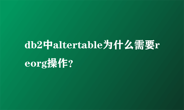 db2中altertable为什么需要reorg操作？