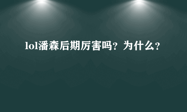 lol潘森后期厉害吗？为什么？