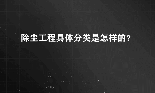 除尘工程具体分类是怎样的？