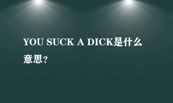 YOU SUCK A DICK是什么意思？