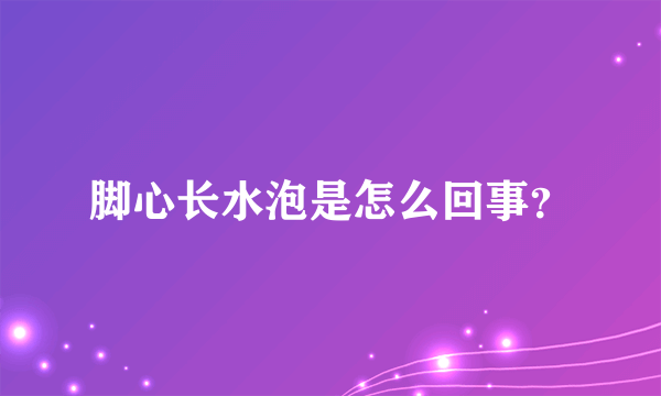 脚心长水泡是怎么回事？