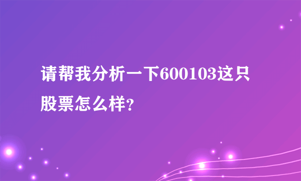 请帮我分析一下600103这只股票怎么样？