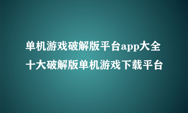 单机游戏破解版平台app大全 十大破解版单机游戏下载平台