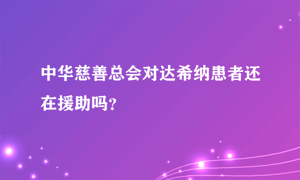 中华慈善总会对达希纳患者还在援助吗？