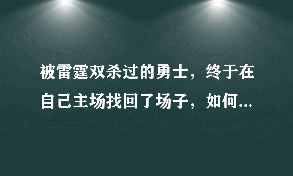 被雷霆双杀过的勇士，终于在自己主场找回了场子，如何评价今天勇士32分大胜雷霆？