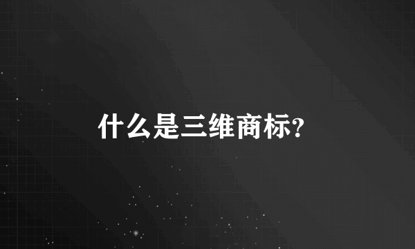 什么是三维商标？