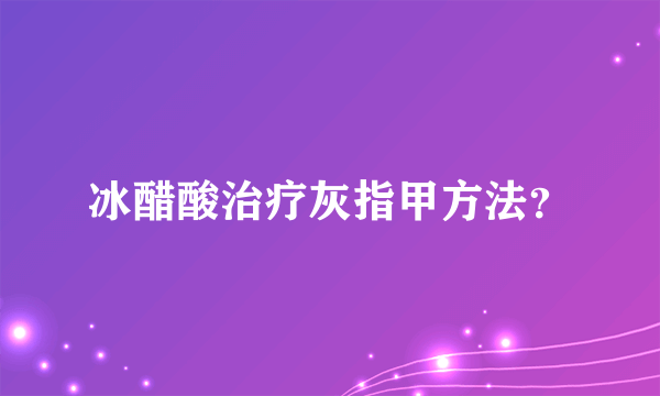 冰醋酸治疗灰指甲方法？