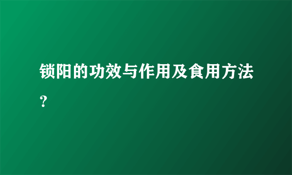 锁阳的功效与作用及食用方法？